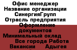 Офис-менеджер › Название организации ­ СинергияГрупп › Отрасль предприятия ­ Оформление документов › Минимальный оклад ­ 30 000 - Все города Работа » Вакансии   . Адыгея респ.,Адыгейск г.